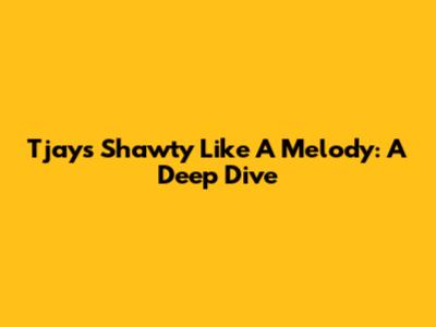 Tjay's "Shawty Like A Melody": A Deep Dive