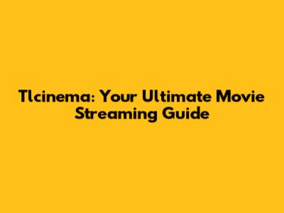Tlcinema: Your Ultimate Movie Streaming Guide
