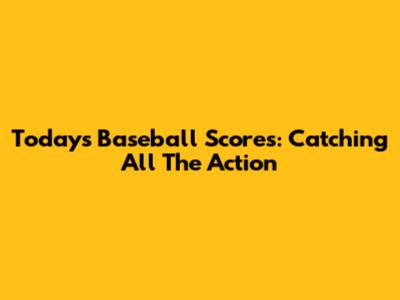Today's Baseball Scores: Catching All The Action