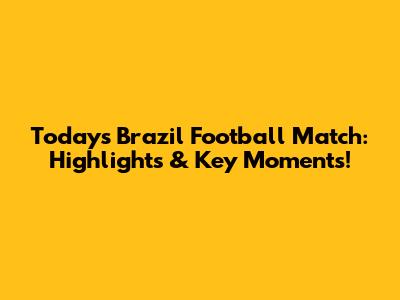 Today's Brazil Football Match: Highlights & Key Moments!