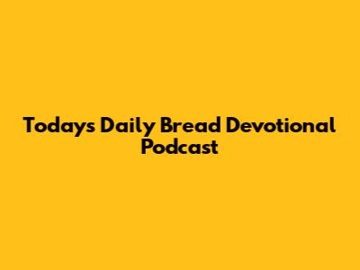 Today's Daily Bread Devotional Podcast