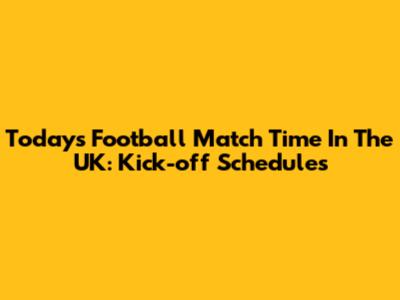 Today's Football Match Time In The UK: Kick-off Schedules