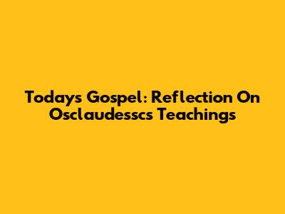 Today's Gospel: Reflection On Osclaudessc's Teachings