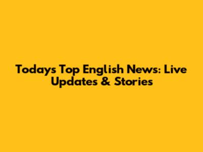 Today's Top English News: Live Updates & Stories