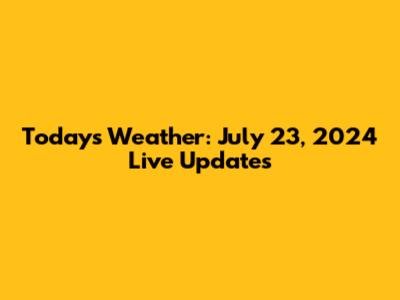 Today's Weather: July 23, 2024 Live Updates
