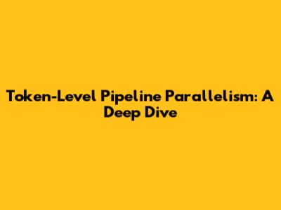 Token-Level Pipeline Parallelism: A Deep Dive