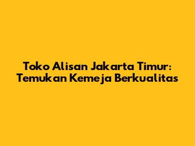 Toko Alisan Jakarta Timur: Temukan Kemeja Berkualitas