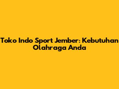 Toko Indo Sport Jember: Kebutuhan Olahraga Anda