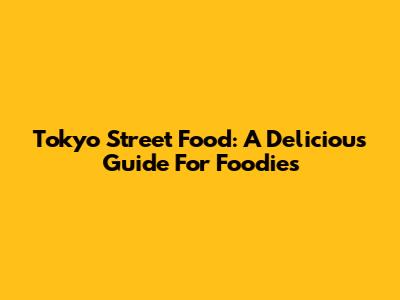 Tokyo Street Food: A Delicious Guide For Foodies