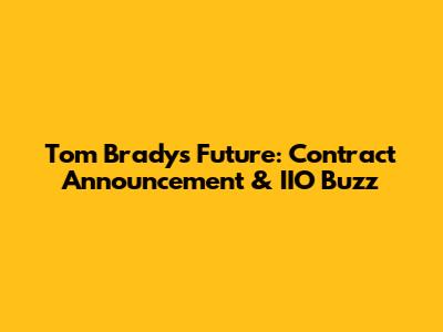 Tom Brady's Future: Contract Announcement & IIO Buzz