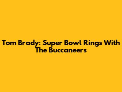 Tom Brady: Super Bowl Rings With The Buccaneers