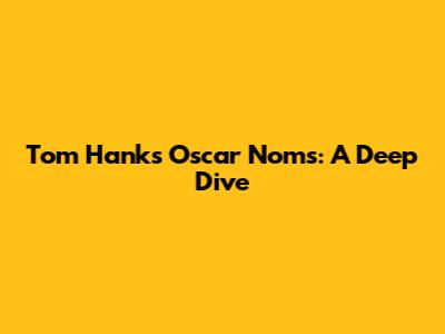 Tom Hanks' Oscar Noms: A Deep Dive