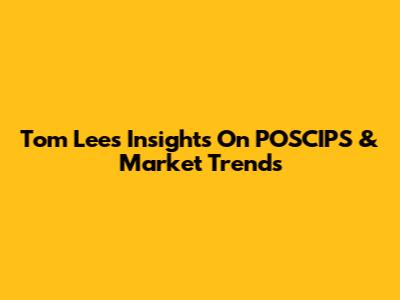 Tom Lee's Insights On POSCIPS & Market Trends