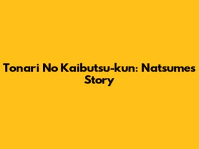 Tonari No Kaibutsu-kun: Natsume's Story