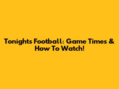 Tonight's Football: Game Times & How To Watch!