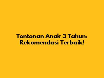 Tontonan Anak 3 Tahun: Rekomendasi Terbaik!