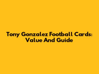 Tony Gonzalez Football Cards: Value And Guide