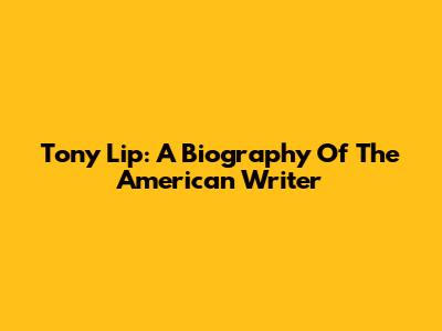Tony Lip: A Biography Of The American Writer