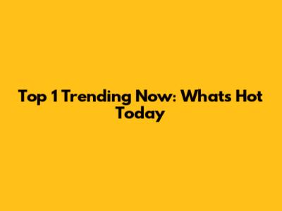 Top 1 Trending Now: What's Hot Today