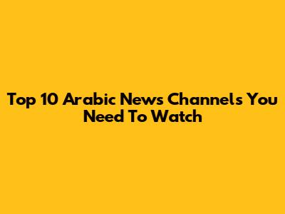 Top 10 Arabic News Channels You Need To Watch