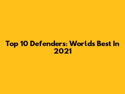 Top 10 Defenders: World's Best In 2021