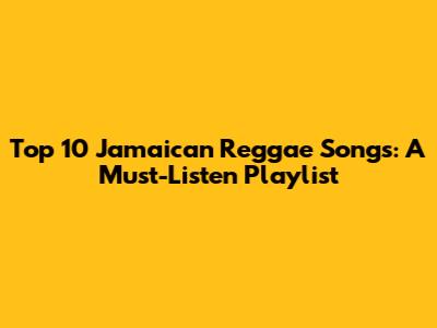 Top 10 Jamaican Reggae Songs: A Must-Listen Playlist
