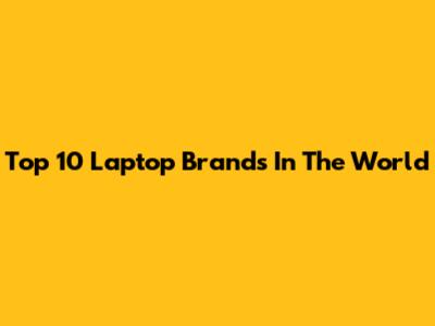Top 10 Laptop Brands In The World