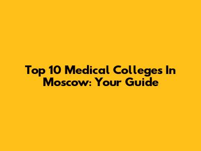 Top 10 Medical Colleges In Moscow: Your Guide