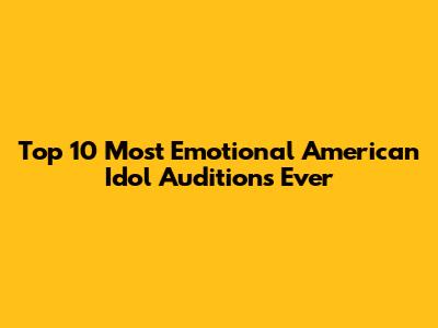 Top 10 Most Emotional American Idol Auditions Ever