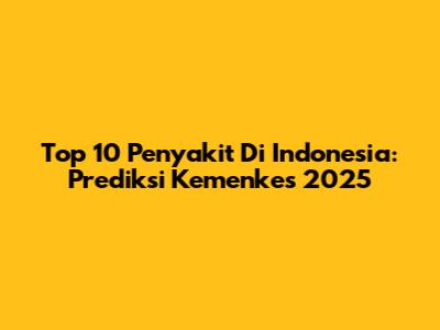 Top 10 Penyakit Di Indonesia: Prediksi Kemenkes 2025