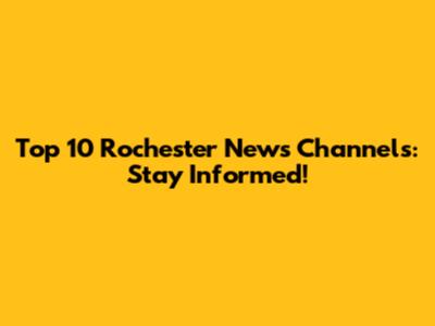 Top 10 Rochester News Channels: Stay Informed!