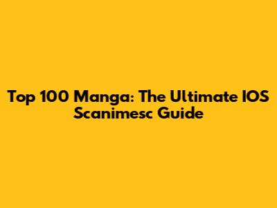 Top 100 Manga: The Ultimate IOS Scanimesc Guide