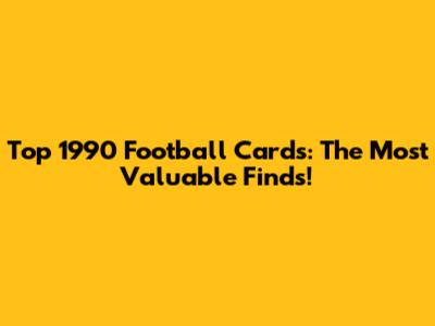 Top 1990 Football Cards: The Most Valuable Finds!