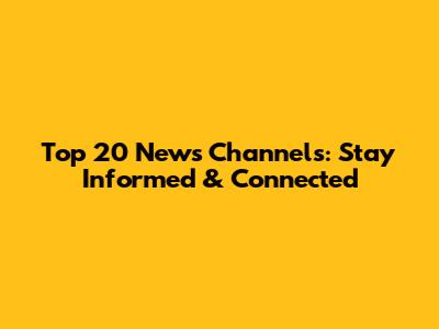 Top 20 News Channels: Stay Informed & Connected