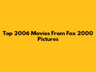 Top 2006 Movies From Fox 2000 Pictures