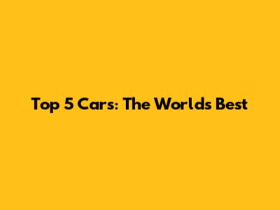 Top 5 Cars: The World's Best