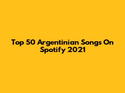Top 50 Argentinian Songs On Spotify 2021