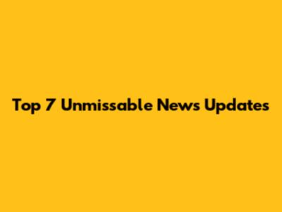 Top 7 Unmissable News Updates