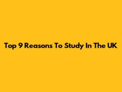 Top 9 Reasons To Study In The UK