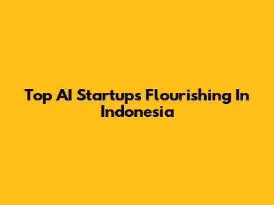 Top AI Startups Flourishing In Indonesia
