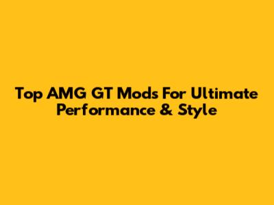 Top AMG GT Mods For Ultimate Performance & Style