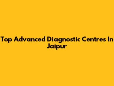 Top Advanced Diagnostic Centres In Jaipur
