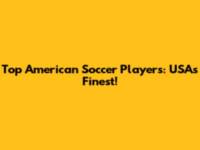 Top American Soccer Players: USA's Finest!