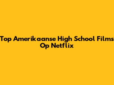 Top Amerikaanse High School Films Op Netflix