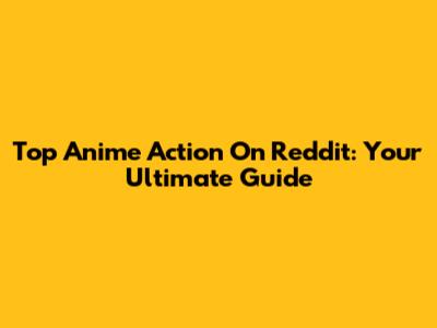Top Anime Action On Reddit: Your Ultimate Guide