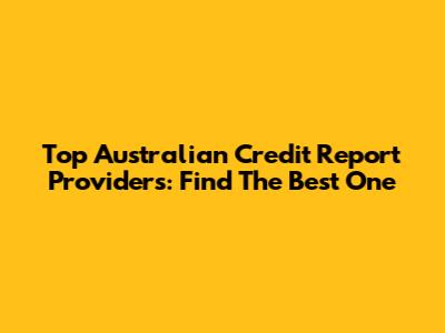 Top Australian Credit Report Providers: Find The Best One