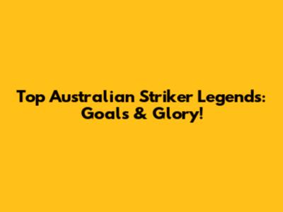 Top Australian Striker Legends: Goals & Glory!