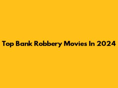 Top Bank Robbery Movies In 2024