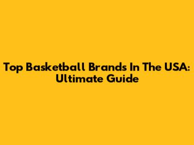 Top Basketball Brands In The USA: Ultimate Guide