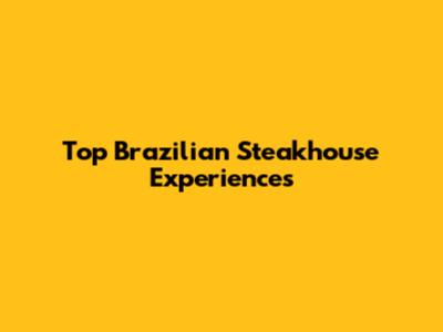 Top Brazilian Steakhouse Experiences